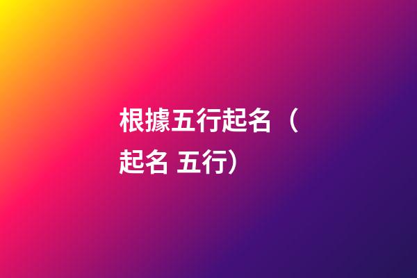 根據五行起名（起名 五行）